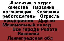 Аналитик в отдел качества › Название организации ­ Компания-работодатель › Отрасль предприятия ­ Другое › Минимальный оклад ­ 32 000 - Все города Работа » Вакансии   . Ленинградская обл.,Сосновый Бор г.